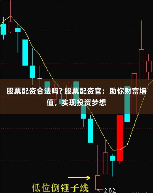 股票配资合法吗? 股票配资官：助你财富增值，实现投资梦想