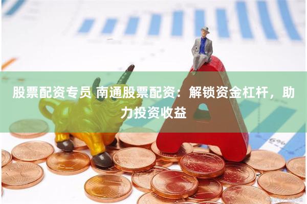 股票配资专员 南通股票配资：解锁资金杠杆，助力投资收益
