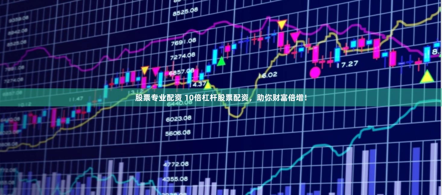 股票专业配资 10倍杠杆股票配资，助你财富倍增！