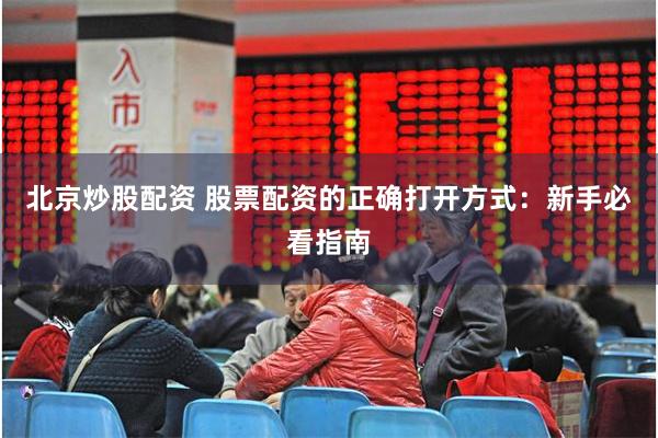 北京炒股配资 股票配资的正确打开方式：新手必看指南