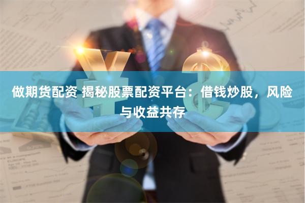 做期货配资 揭秘股票配资平台：借钱炒股，风险与收益共存