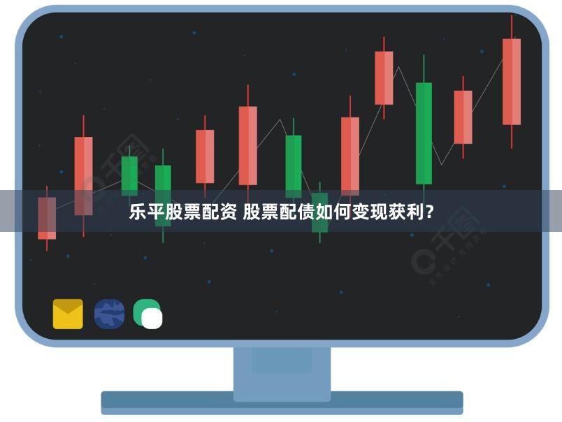乐平股票配资 股票配债如何变现获利？