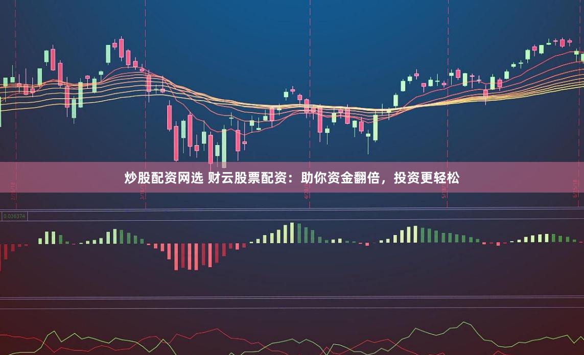 炒股配资网选 财云股票配资：助你资金翻倍，投资更轻松