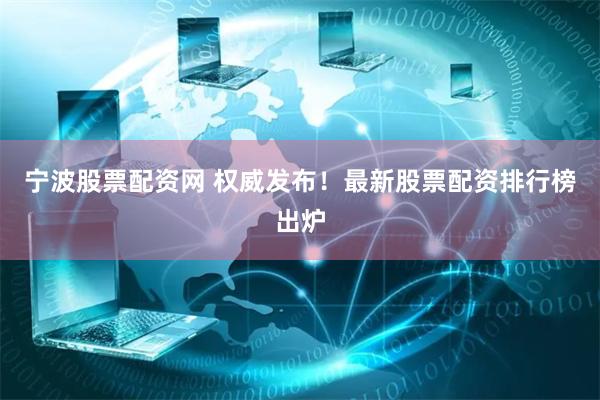 宁波股票配资网 权威发布！最新股票配资排行榜出炉