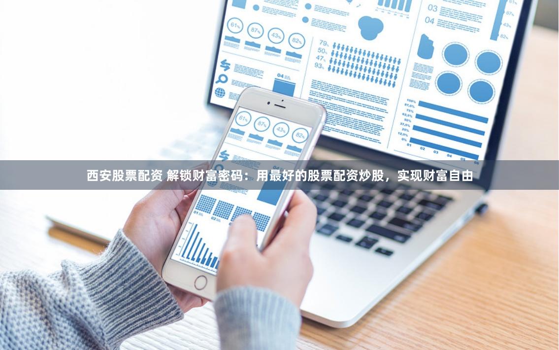 西安股票配资 解锁财富密码：用最好的股票配资炒股，实现财富自由