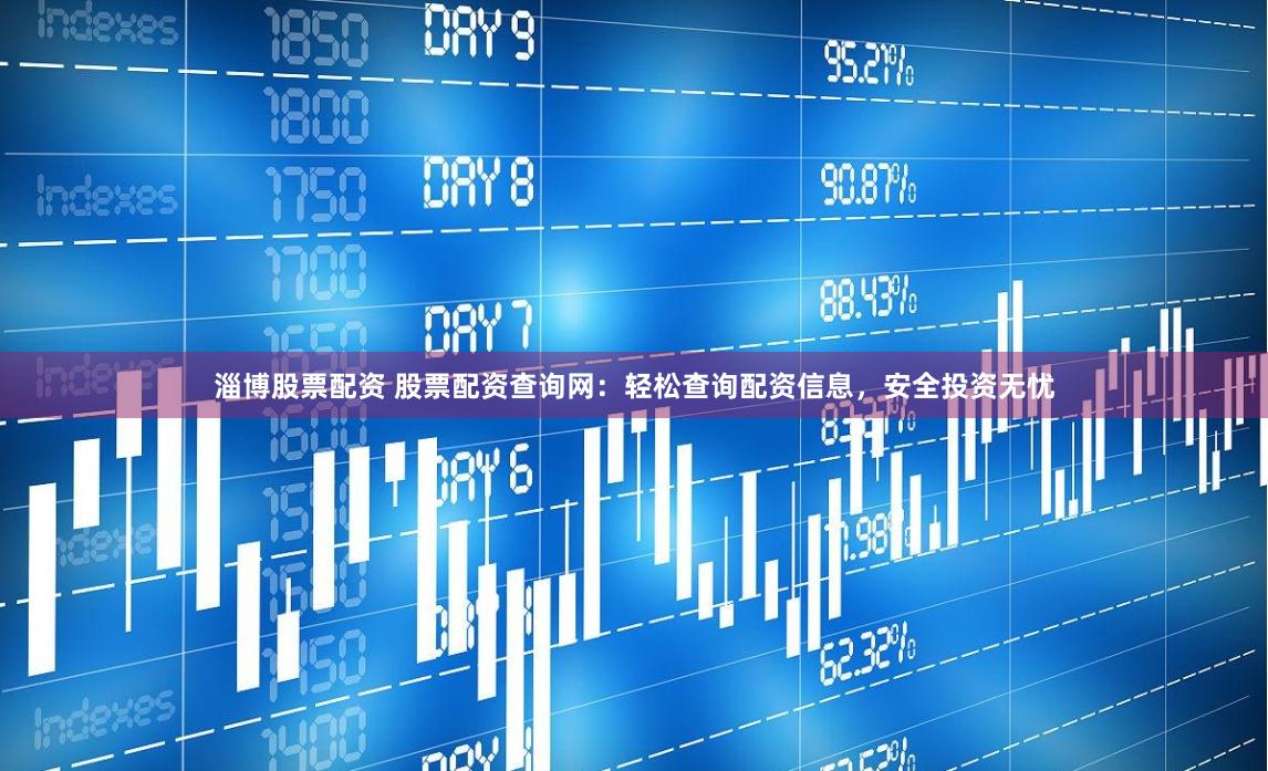 淄博股票配资 股票配资查询网：轻松查询配资信息，安全投资无忧