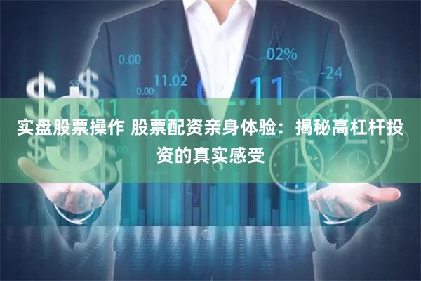 实盘股票操作 股票配资亲身体验：揭秘高杠杆投资的真实感受