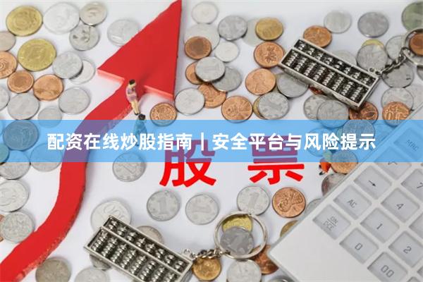 配资在线炒股指南｜安全平台与风险提示