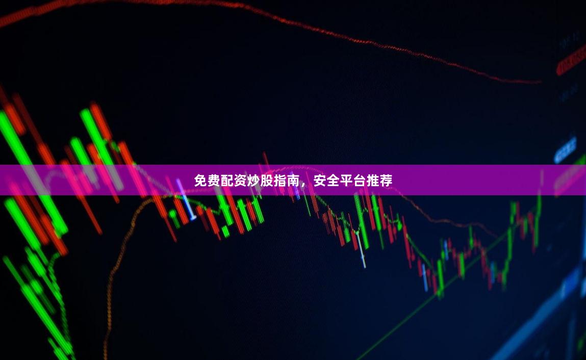 免费配资炒股指南，安全平台推荐
