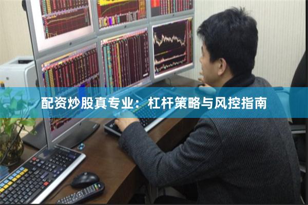 配资炒股真专业：杠杆策略与风控指南