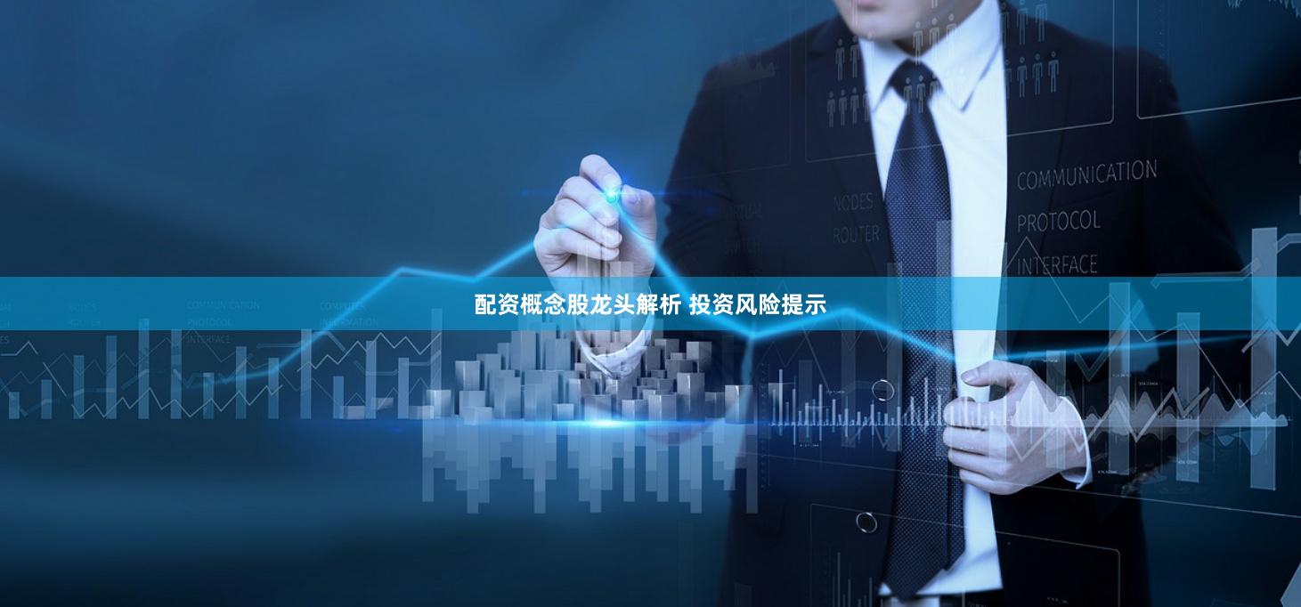 配资概念股龙头解析 投资风险提示